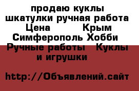 продаю куклы шкатулки ручная работа › Цена ­ 300 - Крым, Симферополь Хобби. Ручные работы » Куклы и игрушки   